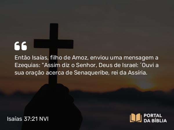 Isaías 37:21-35 NVI - Então Isaías, filho de Amoz, enviou uma mensagem a Ezequias: 