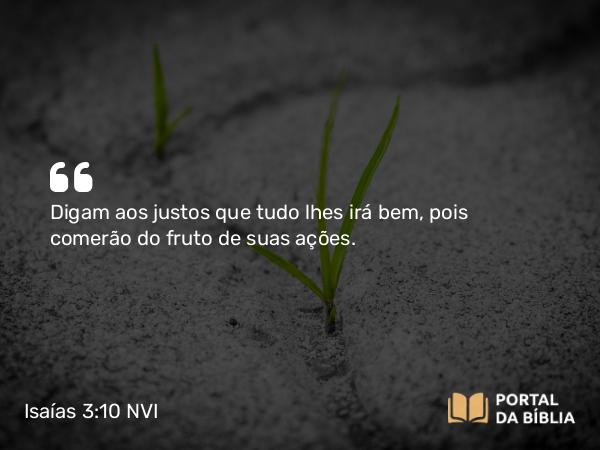 Isaías 3:10-11 NVI - Digam aos justos que tudo lhes irá bem, pois comerão do fruto de suas ações.