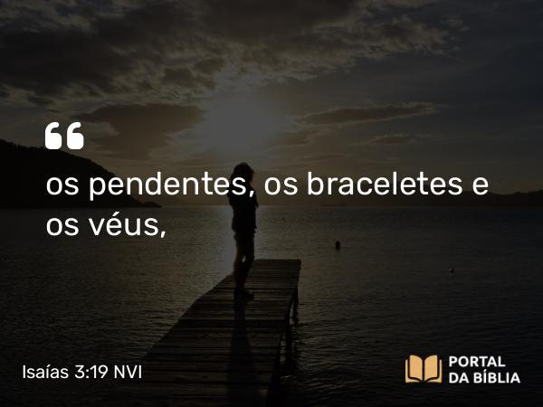 Isaías 3:19 NVI - os pendentes, os braceletes e os véus,