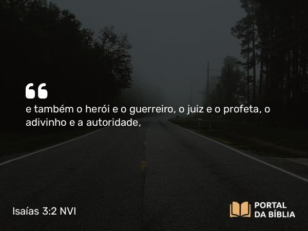 Isaías 3:2 NVI - e também o herói e o guerreiro, o juiz e o profeta, o adivinho e a autoridade,