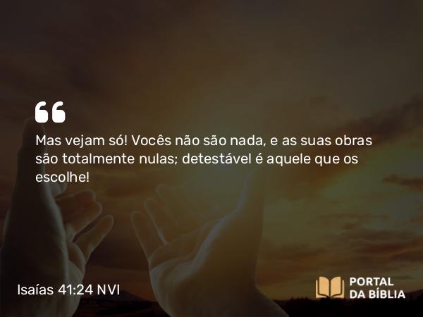 Isaías 41:24 NVI - Mas vejam só! Vocês não são nada, e as suas obras são totalmente nulas; detestável é aquele que os escolhe!