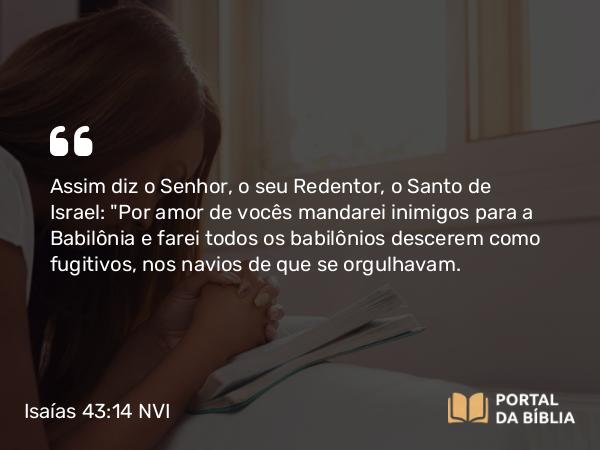 Isaías 43:14 NVI - Assim diz o Senhor, o seu Redentor, o Santo de Israel: 