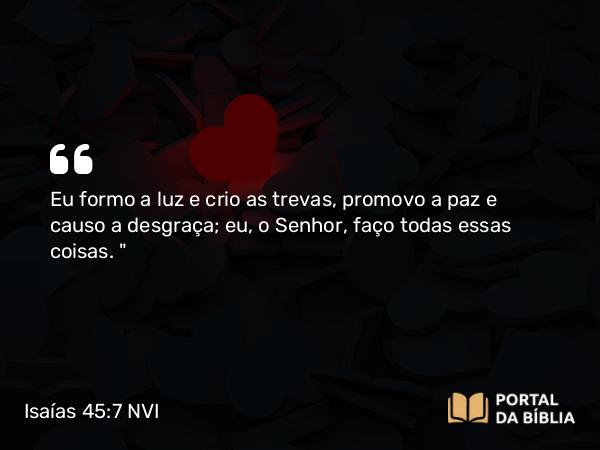 Isaías 45:7 NVI - Eu formo a luz e crio as trevas, promovo a paz e causo a desgraça; eu, o Senhor, faço todas essas coisas. 