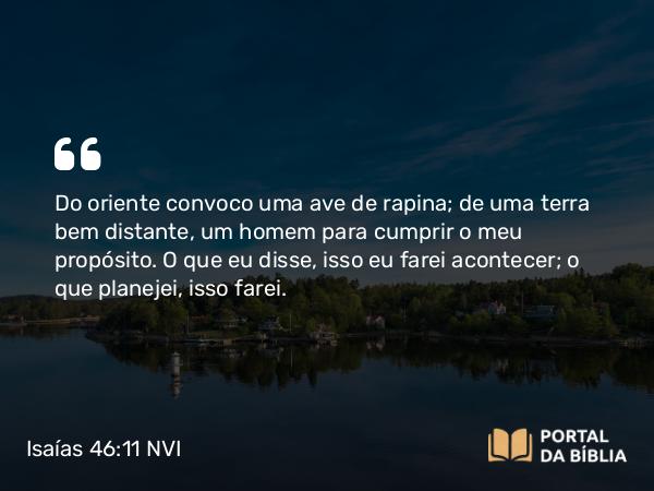 Isaías 46:11 NVI - Do oriente convoco uma ave de rapina; de uma terra bem distante, um homem para cumprir o meu propósito. O que eu disse, isso eu farei acontecer; o que planejei, isso farei.