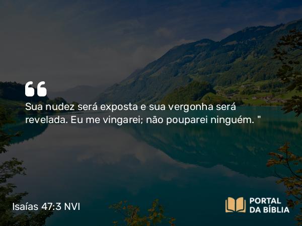 Isaías 47:3 NVI - Sua nudez será exposta e sua vergonha será revelada. Eu me vingarei; não pouparei ninguém. 