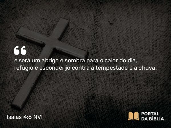 Isaías 4:6 NVI - e será um abrigo e sombra para o calor do dia, refúgio e esconderijo contra a tempestade e a chuva.