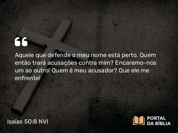 Isaías 50:8-9 NVI - Aquele que defende o meu nome está perto. Quem então trará acusações contra mim? Encaremo-nos um ao outro! Quem é meu acusador? Que ele me enfrente!