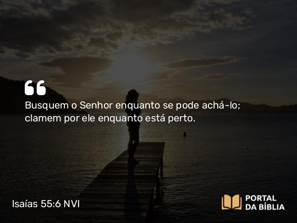 Isaías 55:6-7 NVI - Busquem o Senhor enquanto se pode achá-lo; clamem por ele enquanto está perto.