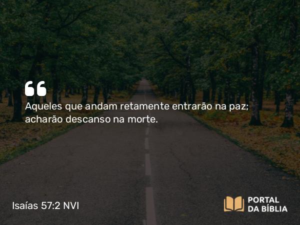 Isaías 57:2 NVI - Aqueles que andam retamente entrarão na paz; acharão descanso na morte.