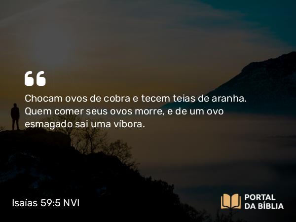 Isaías 59:5 NVI - Chocam ovos de cobra e tecem teias de aranha. Quem comer seus ovos morre, e de um ovo esmagado sai uma víbora.