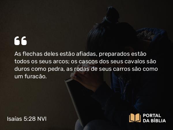 Isaías 5:28 NVI - As flechas deles estão afiadas, preparados estão todos os seus arcos; os cascos dos seus cavalos são duros como pedra, as rodas de seus carros são como um furacão.