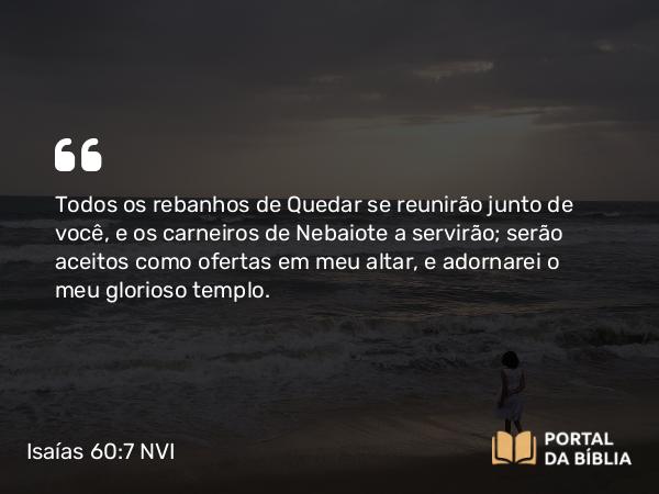 Isaías 60:7 NVI - Todos os rebanhos de Quedar se reunirão junto de você, e os carneiros de Nebaiote a servirão; serão aceitos como ofertas em meu altar, e adornarei o meu glorioso templo.