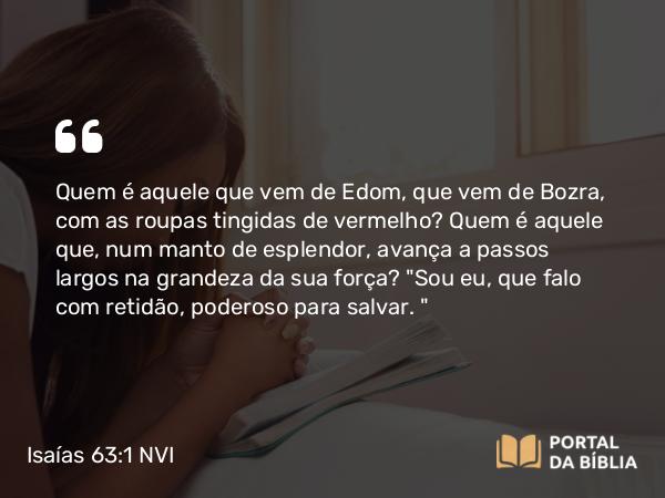 Isaías 63:1-6 NVI - Quem é aquele que vem de Edom, que vem de Bozra, com as roupas tingidas de vermelho? Quem é aquele que, num manto de esplendor, avança a passos largos na grandeza da sua força?