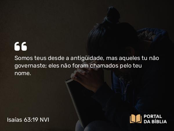 Isaías 63:19 NVI - Somos teus desde a antigüidade, mas aqueles tu não governaste; eles não foram chamados pelo teu nome.