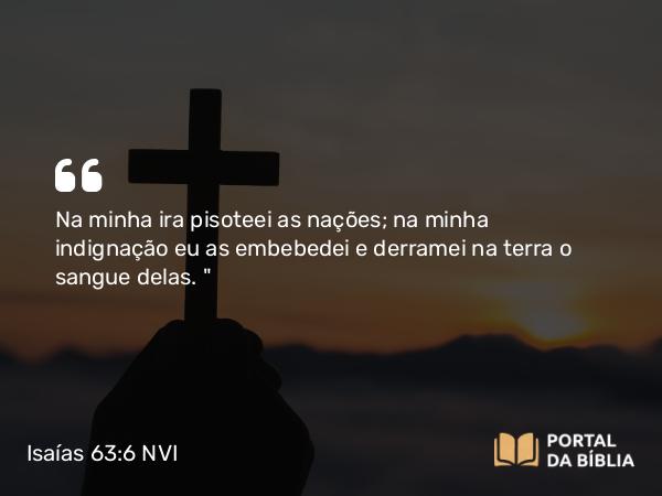 Isaías 63:6 NVI - Na minha ira pisoteei as nações; na minha indignação eu as embebedei e derramei na terra o sangue delas. 