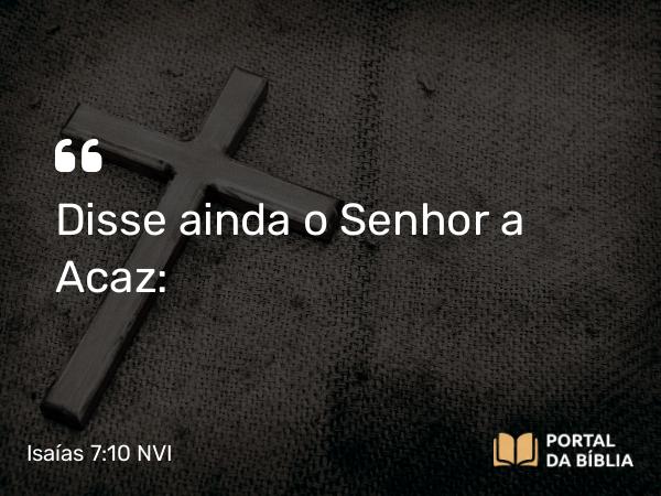 Isaías 7:10 NVI - Disse ainda o Senhor a Acaz: