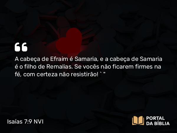 Isaías 7:9 NVI - A cabeça de Efraim é Samaria, e a cabeça de Samaria é o filho de Remalias. Se vocês não ficarem firmes na fé, com certeza não resistirão! ` 