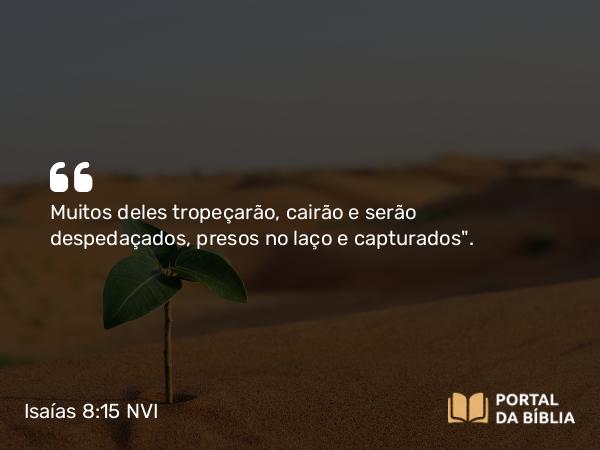 Isaías 8:15 NVI - Muitos deles tropeçarão, cairão e serão despedaçados, presos no laço e capturados