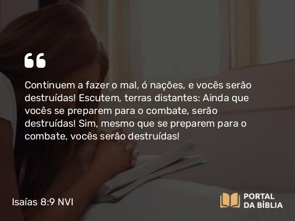 Isaías 8:9-10 NVI - Continuem a fazer o mal, ó nações, e vocês serão destruídas! Escutem, terras distantes: Ainda que vocês se preparem para o combate, serão destruídas! Sim, mesmo que se preparem para o combate, vocês serão destruídas!