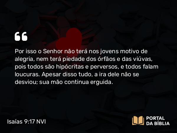 Isaías 9:17 NVI - Por isso o Senhor não terá nos jovens motivo de alegria, nem terá piedade dos órfãos e das viúvas, pois todos são hipócritas e perversos, e todos falam loucuras. Apesar disso tudo, a ira dele não se desviou; sua mão continua erguida.