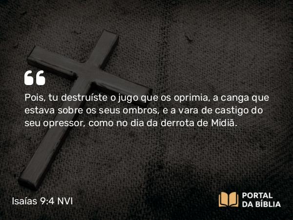 Isaías 9:4 NVI - Pois, tu destruíste o jugo que os oprimia, a canga que estava sobre os seus ombros, e a vara de castigo do seu opressor, como no dia da derrota de Midiã.