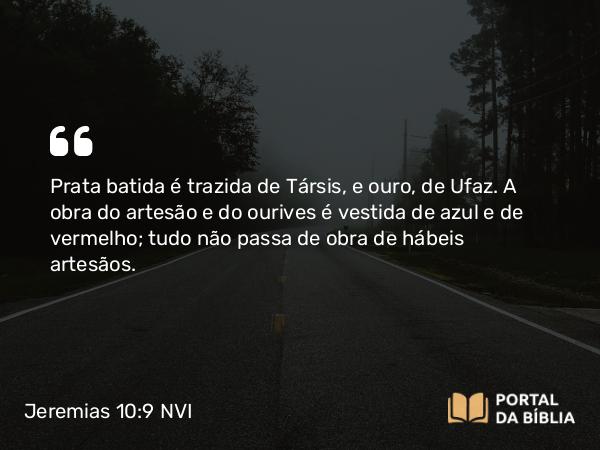 Jeremias 10:9 NVI - Prata batida é trazida de Társis, e ouro, de Ufaz. A obra do artesão e do ourives é vestida de azul e de vermelho; tudo não passa de obra de hábeis artesãos.