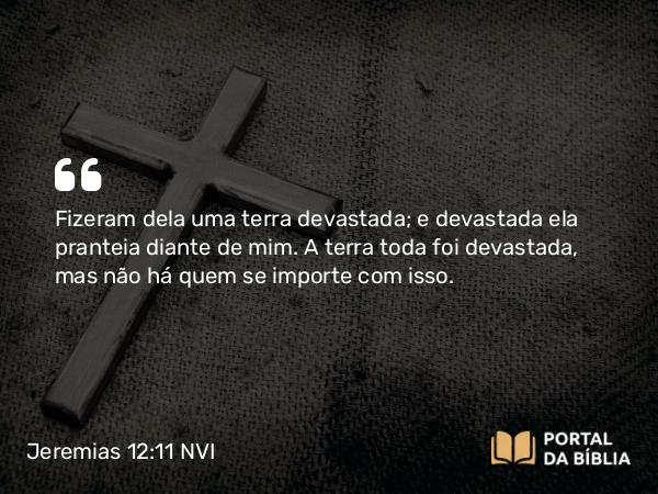 Jeremias 12:11 NVI - Fizeram dela uma terra devastada; e devastada ela pranteia diante de mim. A terra toda foi devastada, mas não há quem se importe com isso.