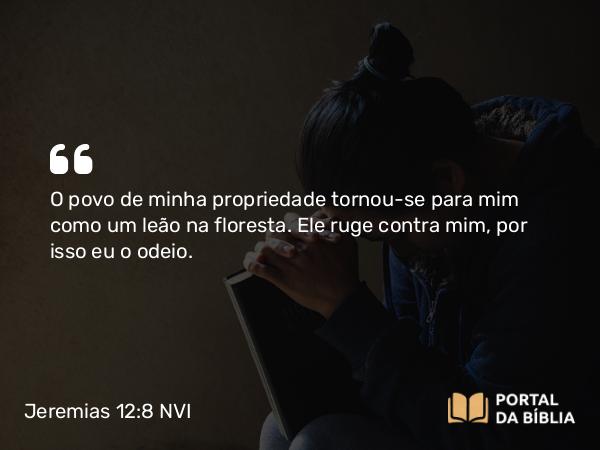 Jeremias 12:8 NVI - O povo de minha propriedade tornou-se para mim como um leão na floresta. Ele ruge contra mim, por isso eu o odeio.