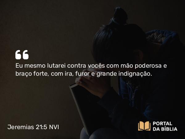 Jeremias 21:5-6 NVI - Eu mesmo lutarei contra vocês com mão poderosa e braço forte, com ira, furor e grande indignação.