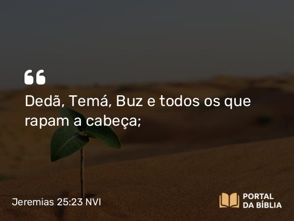 Jeremias 25:23 NVI - Dedã, Temá, Buz e todos os que rapam a cabeça;