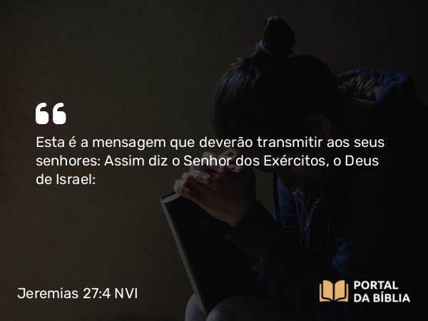 Jeremias 27:4 NVI - Esta é a mensagem que deverão transmitir aos seus senhores: Assim diz o Senhor dos Exércitos, o Deus de Israel: