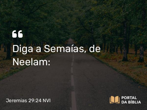 Jeremias 29:24 NVI - Diga a Semaías, de Neelam: