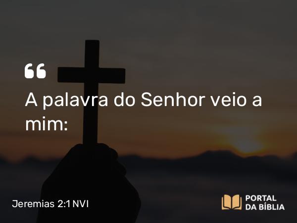 Jeremias 2:1 NVI - A palavra do Senhor veio a mim: