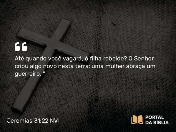 Jeremias 31:22 NVI - Até quando você vagará, ó filha rebelde? O Senhor criou algo novo nesta terra: uma mulher abraça um guerreiro. 