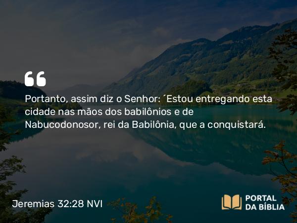 Jeremias 32:28 NVI - Portanto, assim diz o Senhor: ´Estou entregando esta cidade nas mãos dos babilônios e de Nabucodonosor, rei da Babilônia, que a conquistará.