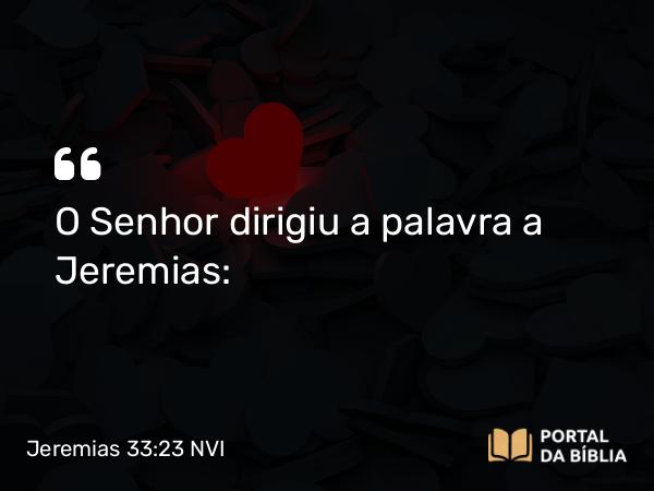 Jeremias 33:23 NVI - O Senhor dirigiu a palavra a Jeremias: