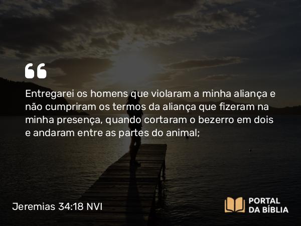 Jeremias 34:18-19 NVI - Entregarei os homens que violaram a minha aliança e não cumpriram os termos da aliança que fizeram na minha presença, quando cortaram o bezerro em dois e andaram entre as partes do animal;