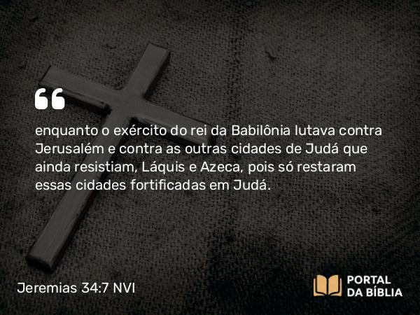 Jeremias 34:7 NVI - enquanto o exército do rei da Babilônia lutava contra Jerusalém e contra as outras cidades de Judá que ainda resistiam, Láquis e Azeca, pois só restaram essas cidades fortificadas em Judá.