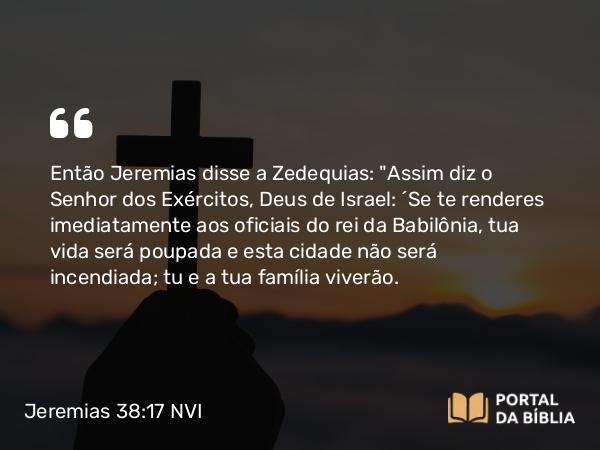 Jeremias 38:17 NVI - Então Jeremias disse a Zedequias: 