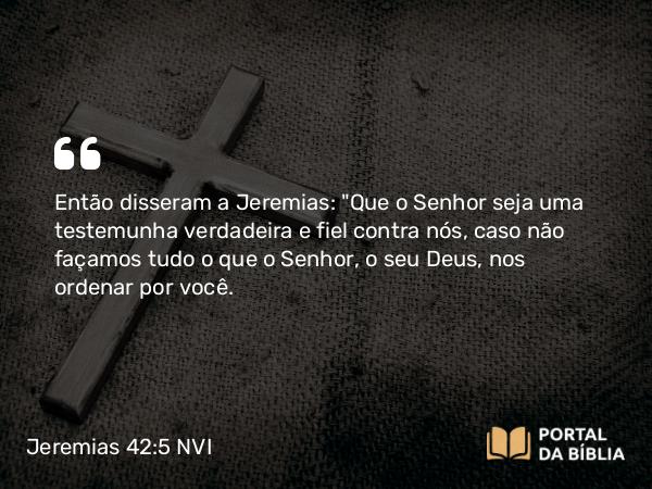 Jeremias 42:5 NVI - Então disseram a Jeremias: 