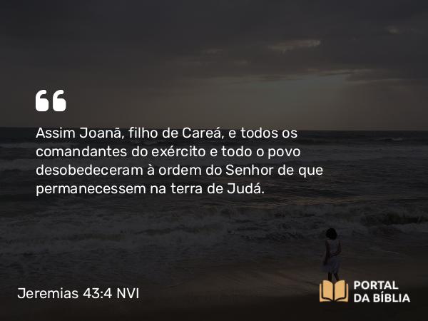 Jeremias 43:4 NVI - Assim Joanã, filho de Careá, e todos os comandantes do exército e todo o povo desobedeceram à ordem do Senhor de que permanecessem na terra de Judá.