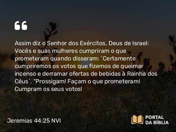 Jeremias 44:25-26 NVI - Assim diz o Senhor dos Exércitos, Deus de Israel: Vocês e suas mulheres cumpriram o que prometeram quando disseram: ´Certamente cumpriremos os votos que fizemos de queimar incenso e derramar ofertas de bebidas à Rainha dos Céus`. 