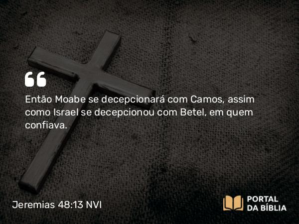 Jeremias 48:13 NVI - Então Moabe se decepcionará com Camos, assim como Israel se decepcionou com Betel, em quem confiava.