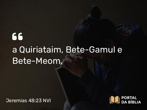 Jeremias 48:23 NVI - a Quiriataim, Bete-Gamul e Bete-Meom,