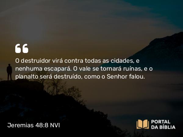 Jeremias 48:8 NVI - O destruidor virá contra todas as cidades, e nenhuma escapará. O vale se tornará ruínas, e o planalto será destruído, como o Senhor falou.