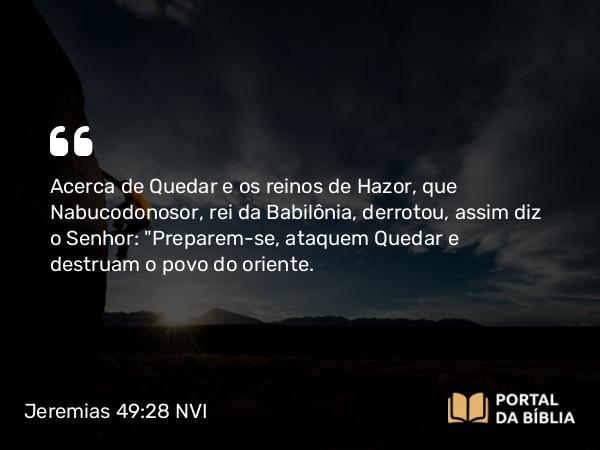 Jeremias 49:28-29 NVI - Acerca de Quedar e os reinos de Hazor, que Nabucodonosor, rei da Babilônia, derrotou, assim diz o Senhor: 