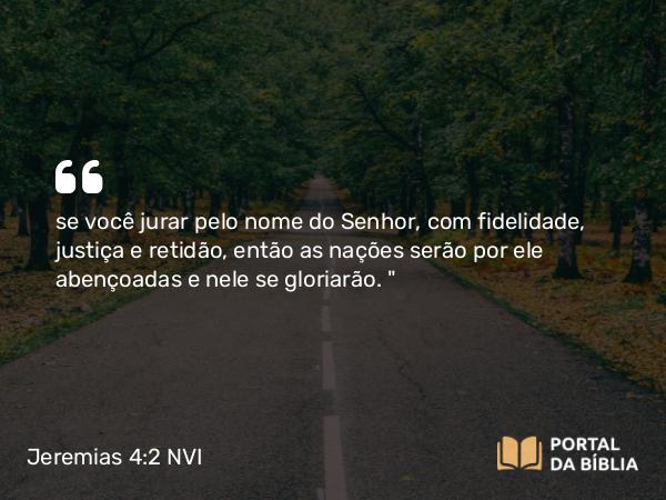 Jeremias 4:2 NVI - se você jurar pelo nome do Senhor, com fidelidade, justiça e retidão, então as nações serão por ele abençoadas e nele se gloriarão. 