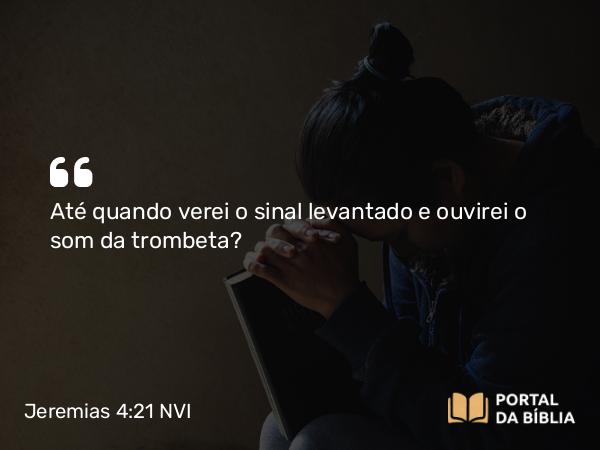 Jeremias 4:21 NVI - Até quando verei o sinal levantado e ouvirei o som da trombeta?