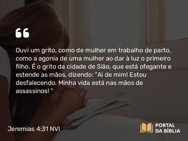 Jeremias 4:31 NVI - Ouvi um grito, como de mulher em trabalho de parto, como a agonia de uma mulher ao dar à luz o primeiro filho. É o grito da cidade de Sião, que está ofegante e estende as mãos, dizendo: 