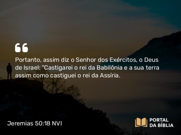 Jeremias 50:18 NVI - Portanto, assim diz o Senhor dos Exércitos, o Deus de Israel: 